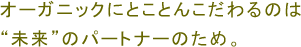 オーガニックにとことんこだわるのは“未来”のパートナーのため。