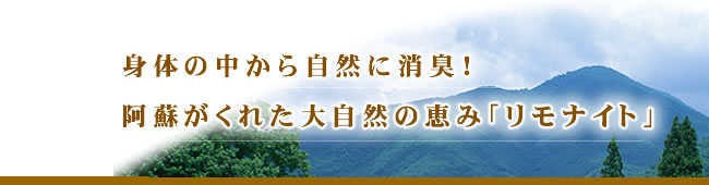 身体の中から自然に消臭!阿蘇がくれた大自然の恵みリモナイト