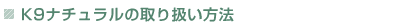 K9ナチュラルの取り扱い方法