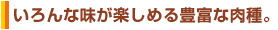 いろんな味が楽しめる豊富な肉種。