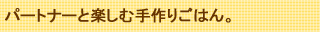 パートナーと楽しむ手作りごはん