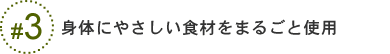 身体にやさしい食材をまるごと使用