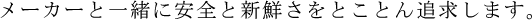 メーカーと一緒に安全と新鮮さをとことん追求します。