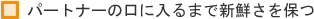 パートナーの口に入るまで新鮮さを保つ