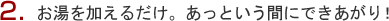 お湯を加えるだけ。あっという間にできあがり！