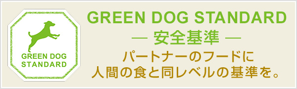 GREEN DOG STANDARD 安全基準 パートナーのフードに人間の食と同レベルの基準を
