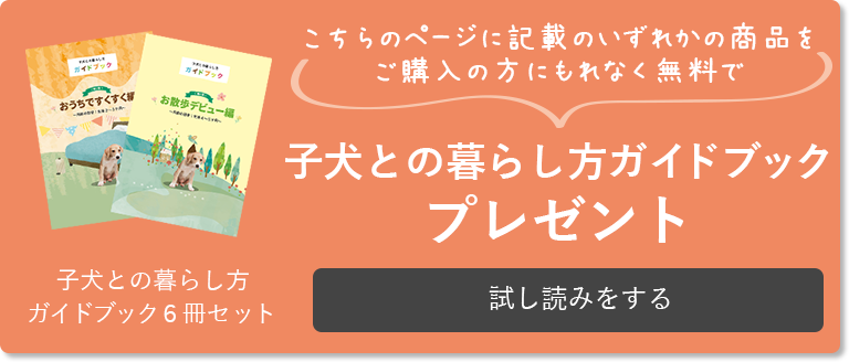 こちらのページに記載のいずれかの商品をご購入の方にもれなく無料で子犬との暮らし方ガイドブックプレゼント