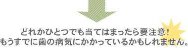 どれかひとつでも当てはまったら要注意！