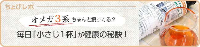 オメガ3系ちゃんと摂ってる？毎日「小さじ1杯」が健康の秘訣！