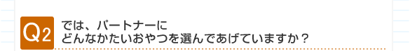 パートナーにどんなかたいおやつを選んであげたいですか?