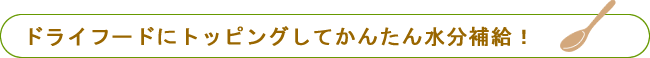 ドライフードにトッピングしてかんたん水分補給！