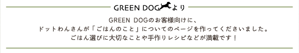 【GREEN DOGより】GREEN DOGのお客様向けに、ドットわんさんが「ごはんのこと」についてのページを作ってくださいました。ごはん選びに大切なことや手作りレシピなどが満載です!