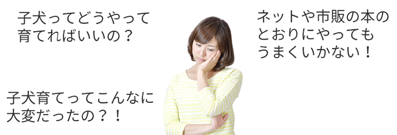 「子犬ってどうやって育てればいいの?」「ネットや市販の本のとおりにやってもうまくいかない!」「子犬育てってこんなに大変だったの?!」
