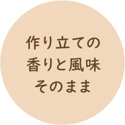 作り立ての香りと風味そのまま