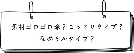 素材ゴロゴロ派？こってりパテ派？なめらかペースト派？