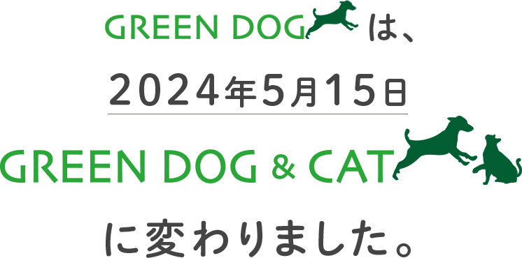 2024年5月15日（水）、GREEN DOGは、GREEN DOG & CAT に変わります。