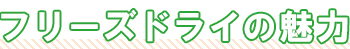 フリーズドライの魅力