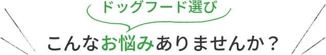 ドッグフード選び、こんなお悩みありませんか？