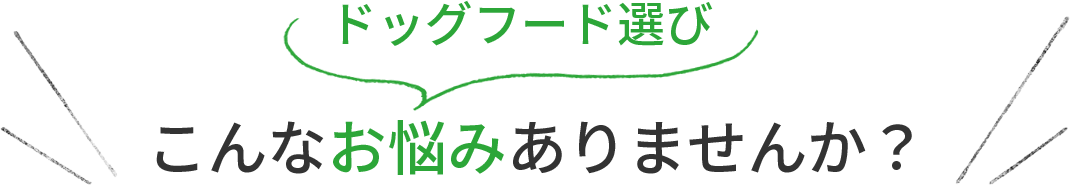 ドッグフード選び、こんなお悩みありませんか？