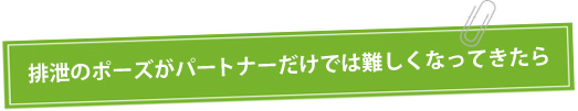 排泄のポーズがパートナーだけでは難しくなってきたら