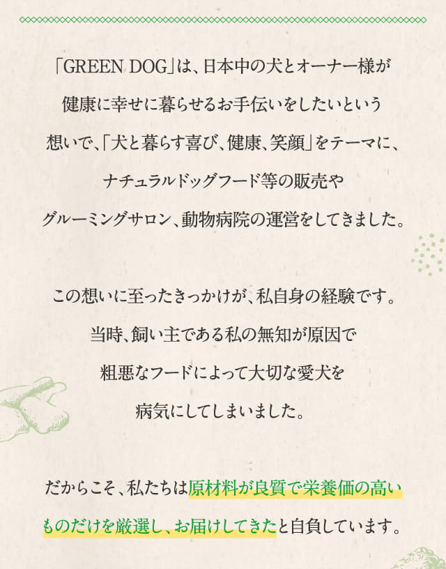 「GREEN DOG」は、日本中の犬とオーナー様が健康に幸せに暮らせるお手伝いをしたいという想いで…