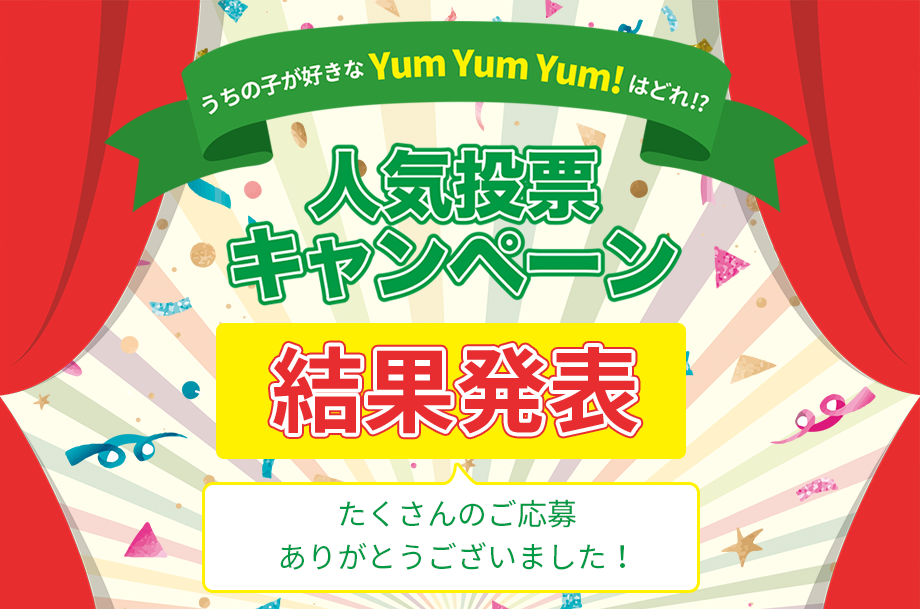 投票してYumYumYum!を当てよう！うちの子が好きなYum Yum Yum!はどれ！？人気投票キャンペーン結果発表　たくさんのご応募をいただき、ありがとうございました！